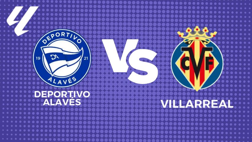 Deportivo Alavés vs Villarreal CF: últimas noticias, alineaciones, entradas y pronósticos